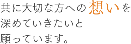 共に大切な方への想いを深めていきたいと願っています。