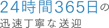 24時間365日の迅速丁寧な送迎