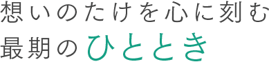 想いのたけを心に刻む最期のひととき