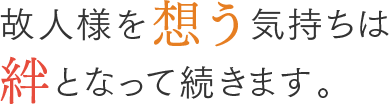 故人様を想う気持ちは絆となって続きます。